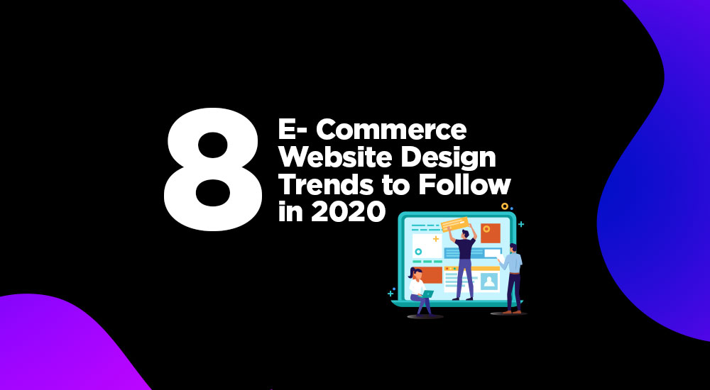 8 E- Commerce Website Design Trends to Follow in 2020