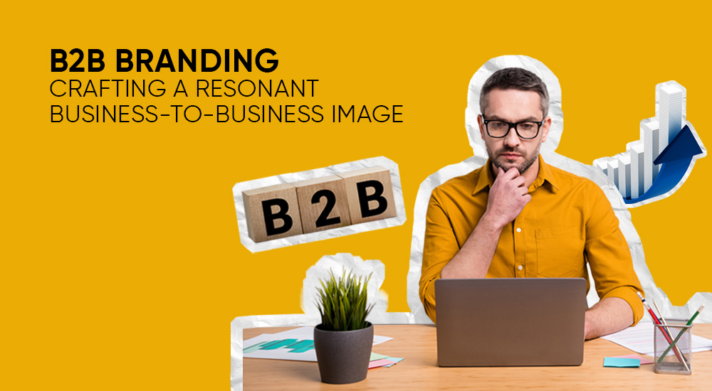 B2B Branding: Crafting a Resonant Business-to-Business Image